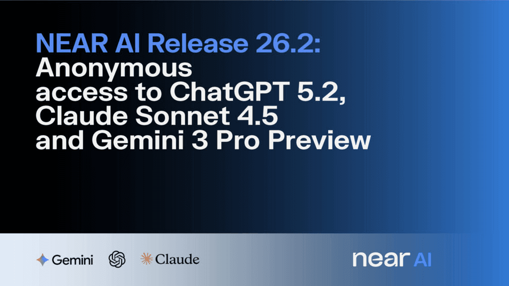 NEAR AI Release 26.2: Anonymous access to ChatGPT 5.2, Claude Sonnet 4.5 and Gemini 3 Pro Preview